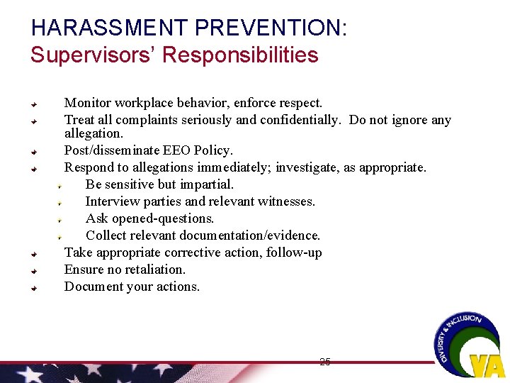 HARASSMENT PREVENTION: Supervisors’ Responsibilities Monitor workplace behavior, enforce respect. Treat all complaints seriously and HARASSMENT PREVENTION: Supervisors’ Responsibilities Monitor workplace behavior, enforce respect. Treat all complaints seriously and