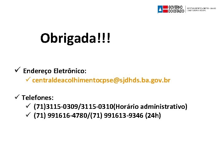 Obrigada!!! Endereço Eletrônico: centraldeacolhimentocpse@sjdhds. ba. gov. br Telefones: (71)3115 -0309/3115 -0310(Horário administrativo) (71) 991616