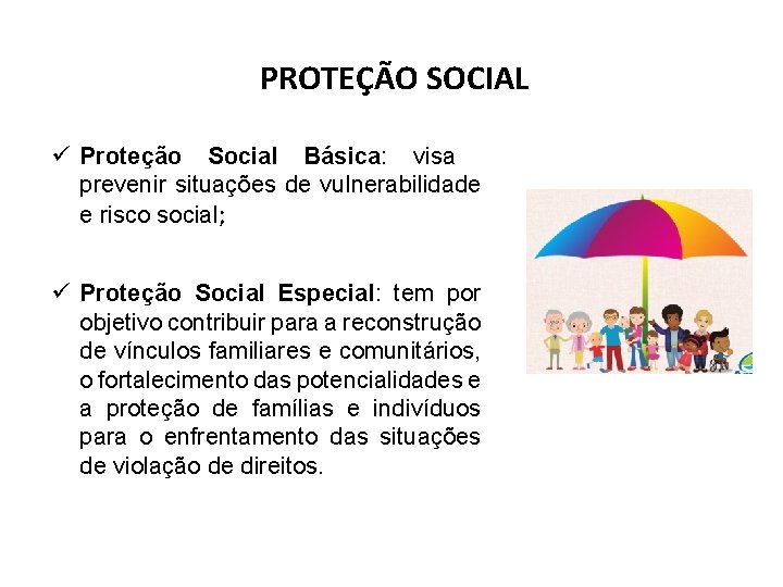 PROTEÇÃO SOCIAL Proteção Social Básica: visa prevenir situações de vulnerabilidade e risco social; Proteção