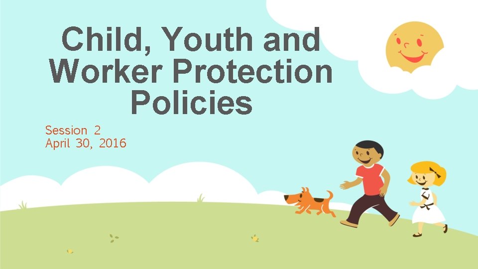 Child, Youth and Worker Protection Policies Session 2 April 30, 2016 