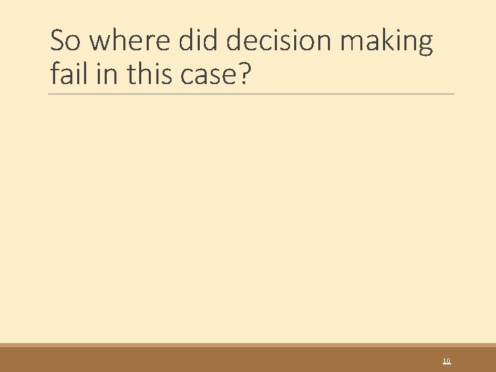 So where did decision making fail in this case? 10 