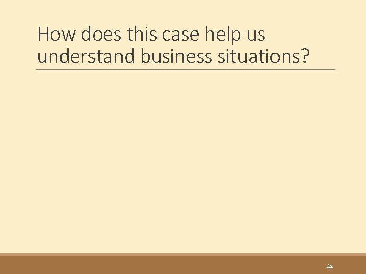 How does this case help us understand business situations? 26 