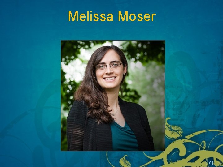 Melissa Moser [ ? ] 