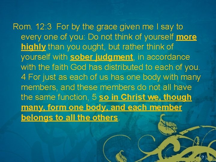 Rom. 12: 3 For by the grace given me I say to every one