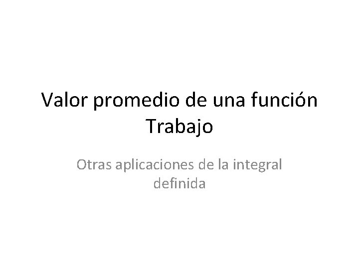 Valor promedio de una función Trabajo Otras aplicaciones de la integral definida 