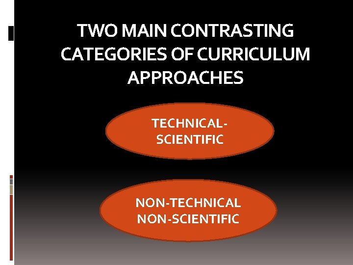 TWO MAIN CONTRASTING CATEGORIES OF CURRICULUM APPROACHES TECHNICALSCIENTIFIC NON-TECHNICAL NON-SCIENTIFIC 