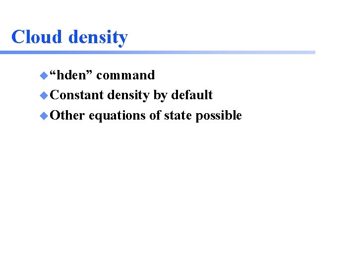 Cloud density u “hden” command u Constant density by default u Other equations of