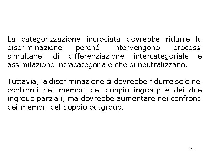 La categorizzazione incrociata dovrebbe ridurre la discriminazione perché intervengono processi simultanei di differenziazione intercategoriale La categorizzazione incrociata dovrebbe ridurre la discriminazione perché intervengono processi simultanei di differenziazione intercategoriale