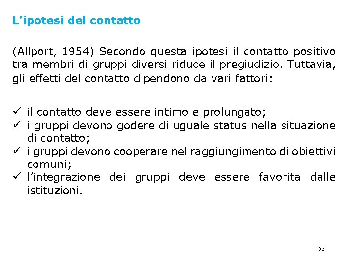 L’ipotesi del contatto (Allport, 1954) Secondo questa ipotesi il contatto positivo tra membri di L’ipotesi del contatto (Allport, 1954) Secondo questa ipotesi il contatto positivo tra membri di