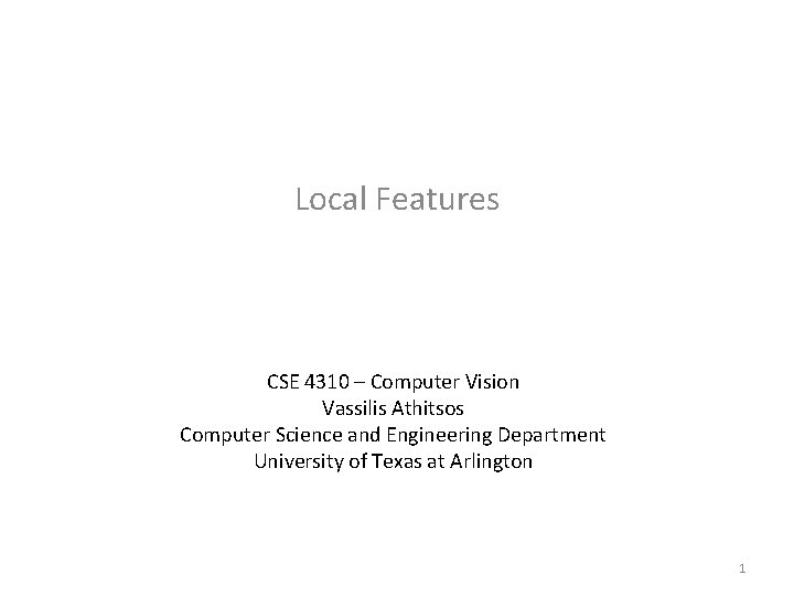 Local Features CSE 4310 – Computer Vision Vassilis Athitsos Computer Science and Engineering Department