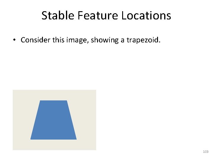 Stable Feature Locations • Consider this image, showing a trapezoid. 103 