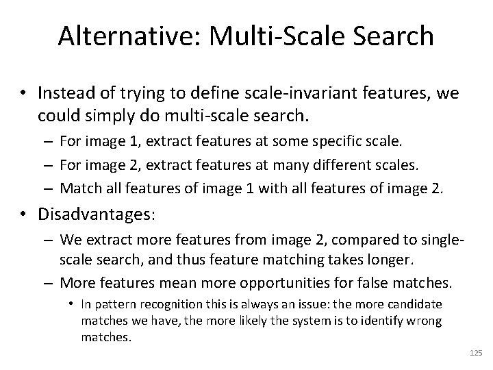 Alternative: Multi-Scale Search • Instead of trying to define scale-invariant features, we could simply