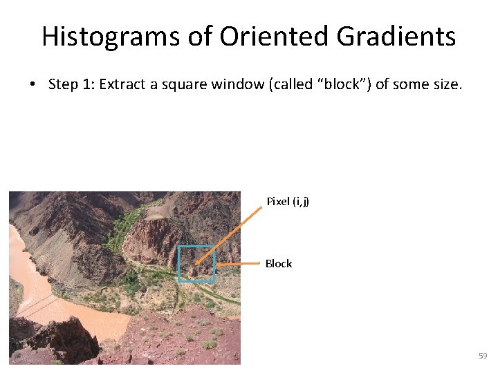 Histograms of Oriented Gradients • Step 1: Extract a square window (called “block”) of