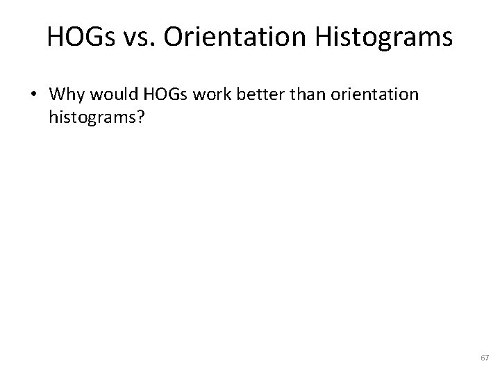 HOGs vs. Orientation Histograms • Why would HOGs work better than orientation histograms? 67