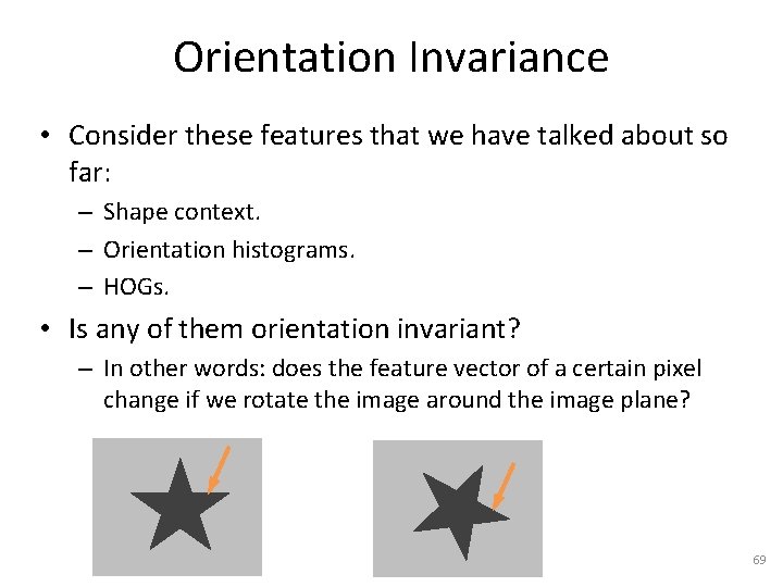 Orientation Invariance • Consider these features that we have talked about so far: –