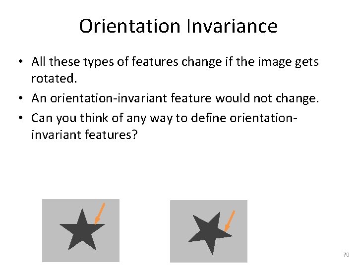 Orientation Invariance • All these types of features change if the image gets rotated.