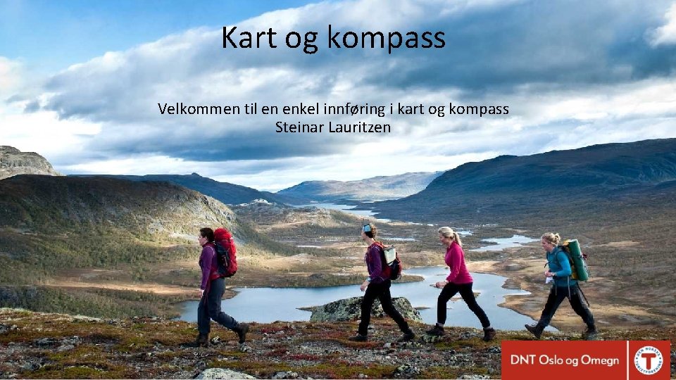 Kart og kompass Velkommen til en enkel innføring i kart og kompass Steinar Lauritzen