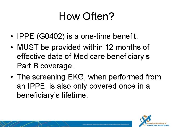 How Often? • IPPE (G 0402) is a one-time benefit. • MUST be provided