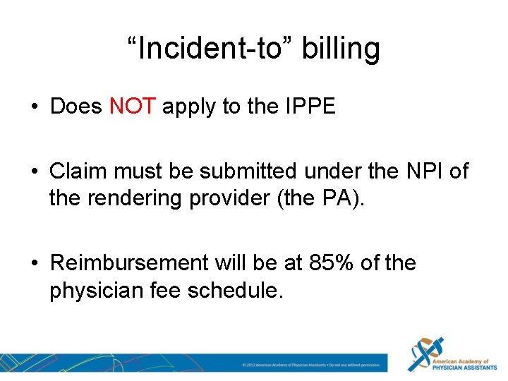 “Incident-to” billing • Does NOT apply to the IPPE • Claim must be submitted