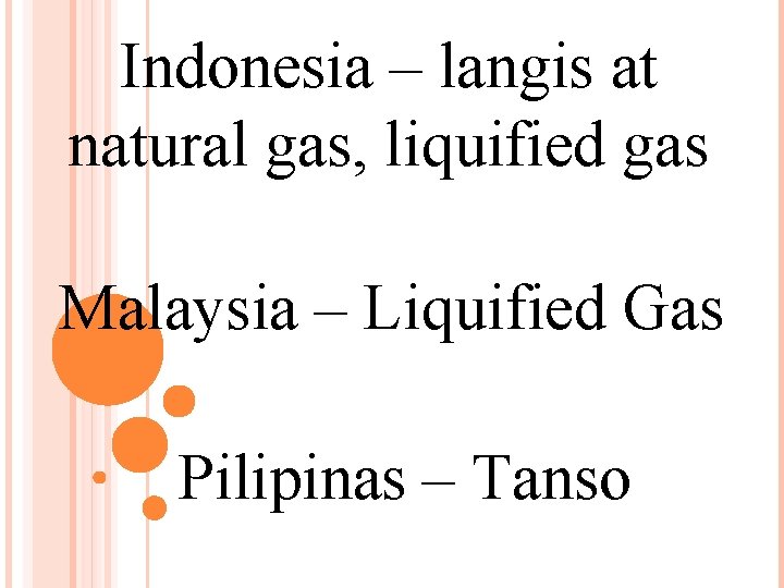 Indonesia – langis at natural gas, liquified gas Malaysia – Liquified Gas Pilipinas –