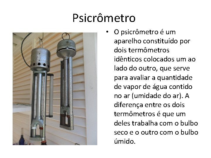 Psicrômetro • O psicrômetro é um aparelho constituído por dois termômetros idênticos colocados um