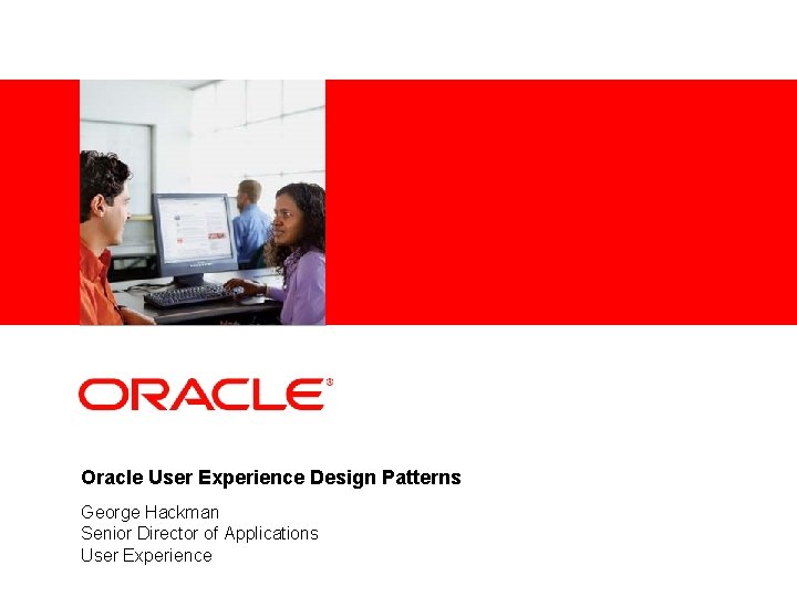 <Insert Picture Here> Oracle User Experience Design Patterns George Hackman Senior Director of Applications