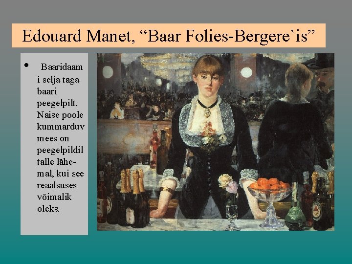 Edouard Manet, “Baar Folies-Bergere`is” • Baaridaam i selja taga baari peegelpilt. Naise poole kummarduv
