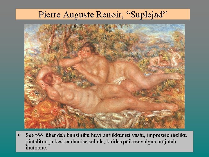 Pierre Auguste Renoir, “Suplejad” • See töö ühendab kunstniku huvi antiikkunsti vastu, impressionistliku pintslitöö