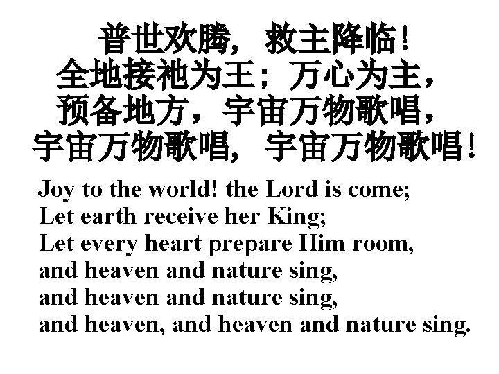 普世欢腾, 救主降临! 全地接祂为王; 万心为主， 预备地方，宇宙万物歌唱， 宇宙万物歌唱, 宇宙万物歌唱! Joy to the world! the Lord is