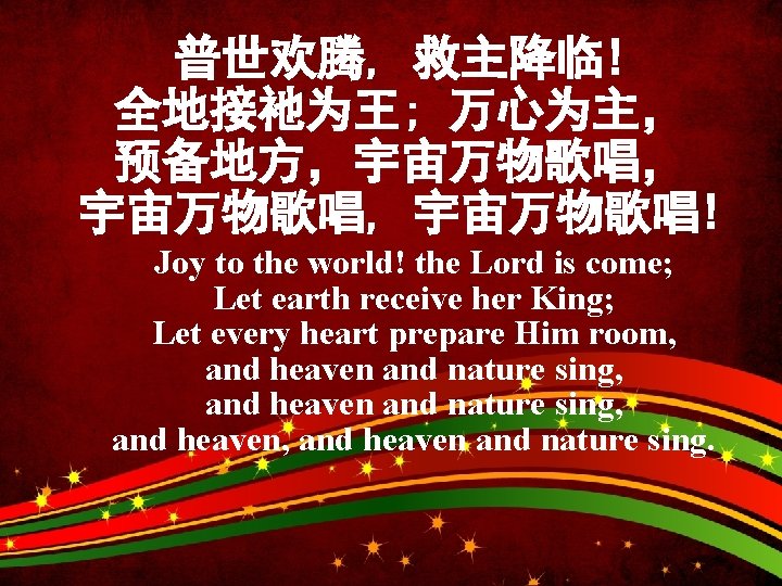 普世欢腾, 救主降临! 全地接祂为王; 万心为主， 预备地方，宇宙万物歌唱， 宇宙万物歌唱, 宇宙万物歌唱! Joy to the world! the Lord is