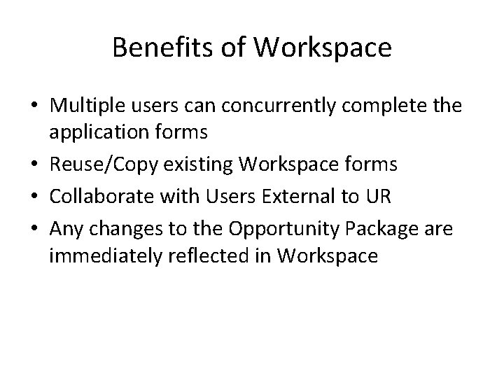 Benefits of Workspace • Multiple users can concurrently complete the application forms • Reuse/Copy