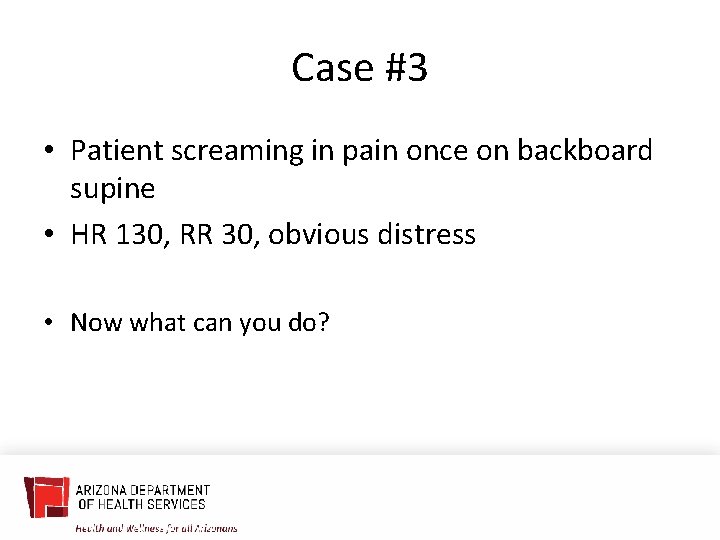 Case #3 • Patient screaming in pain once on backboard supine • HR 130,
