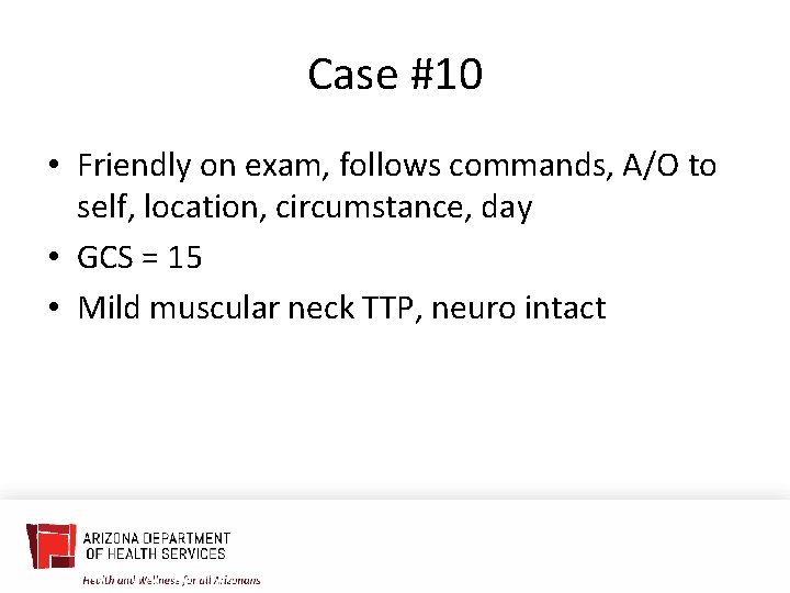 Case #10 • Friendly on exam, follows commands, A/O to self, location, circumstance, day