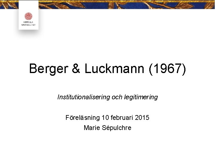 Berger & Luckmann (1967) Institutionalisering och legitimering Föreläsning 10 februari 2015 Marie Sépulchre 