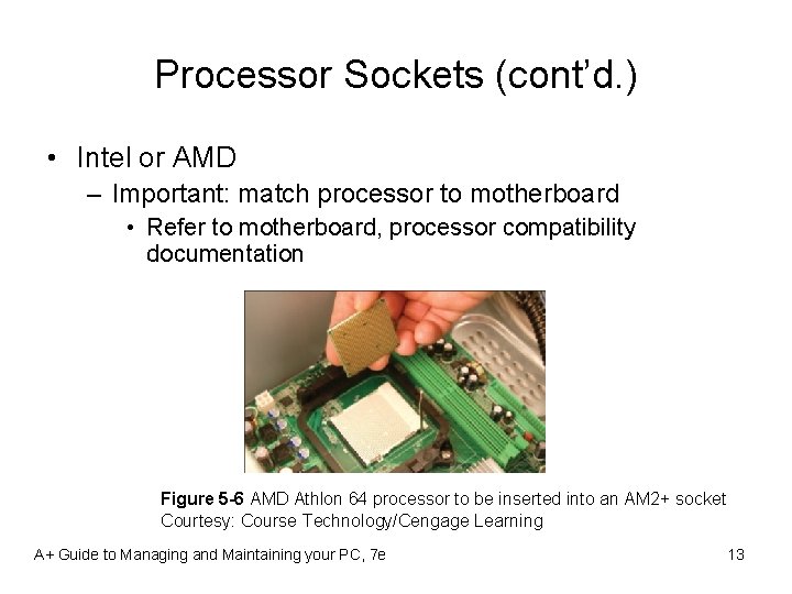 Processor Sockets (cont’d. ) • Intel or AMD – Important: match processor to motherboard