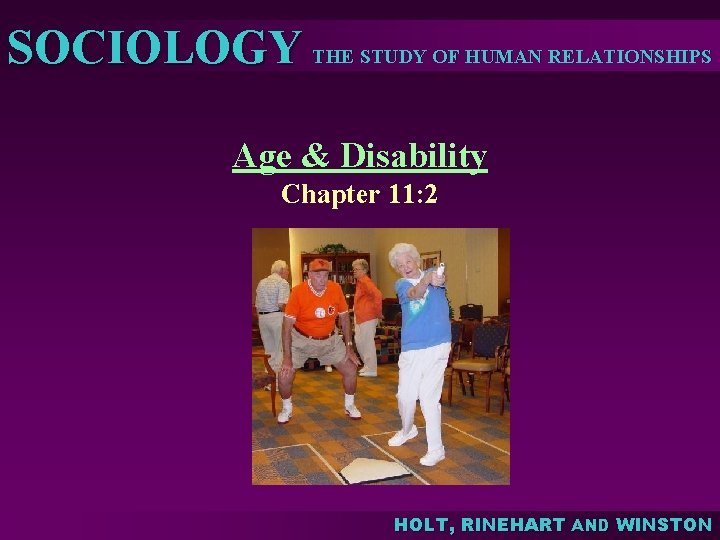 SOCIOLOGY THE STUDY OF HUMAN RELATIONSHIPS Age & Disability Chapter 11: 2 HOLT, RINEHART