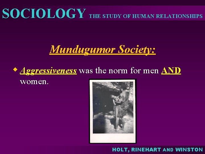 SOCIOLOGY THE STUDY OF HUMAN RELATIONSHIPS Mundugumor Society: w Aggressiveness was the norm for