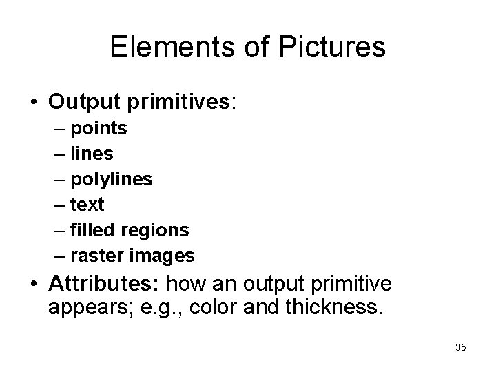 Elements of Pictures • Output primitives: – points – lines – polylines – text