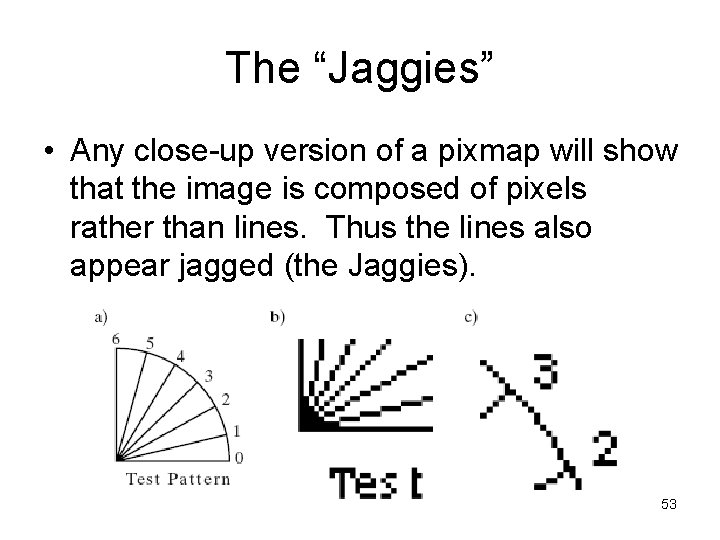 The “Jaggies” • Any close-up version of a pixmap will show that the image
