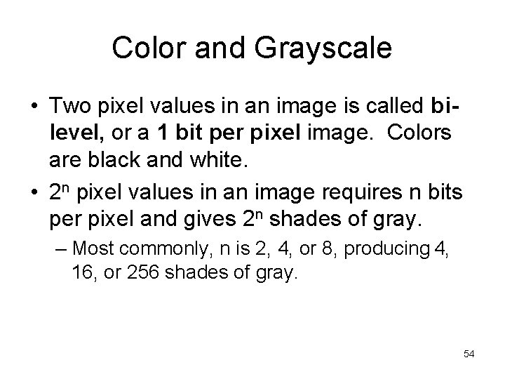 Color and Grayscale • Two pixel values in an image is called bilevel, or