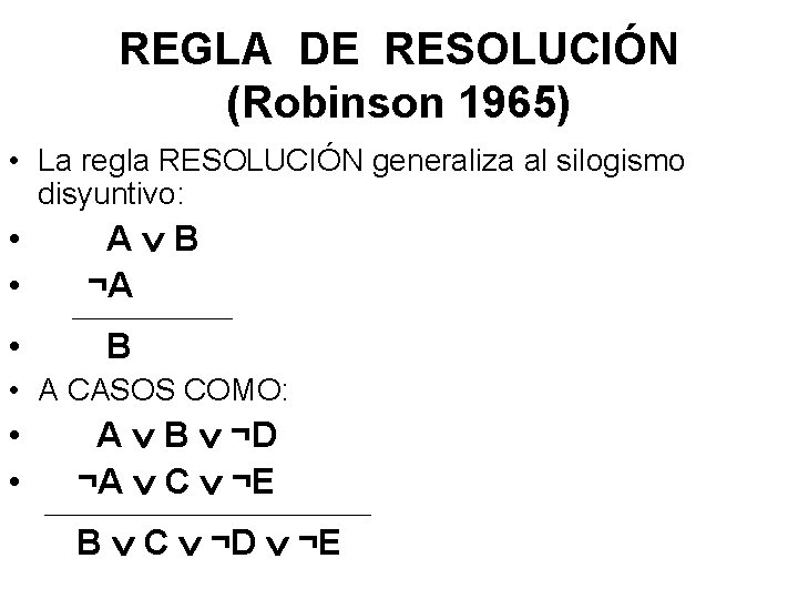 REGLA DE RESOLUCIÓN (Robinson 1965) • La regla RESOLUCIÓN generaliza al silogismo disyuntivo: •