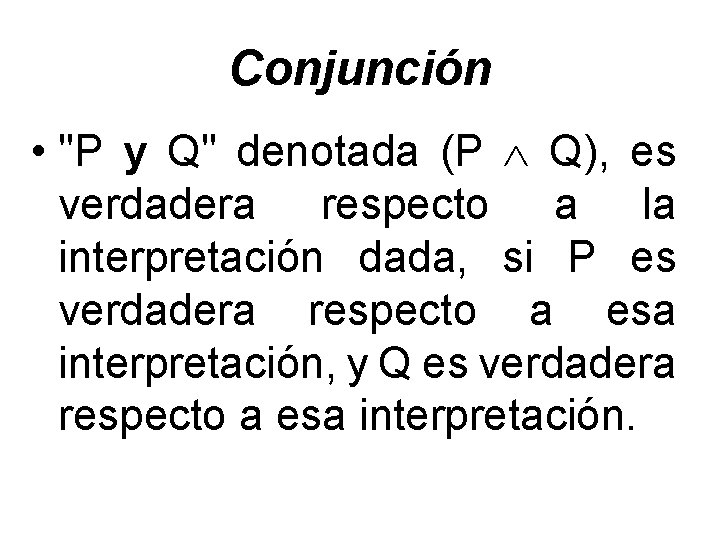 Conjunción • "P y Q" denotada (P Q), es verdadera respecto a la interpretación