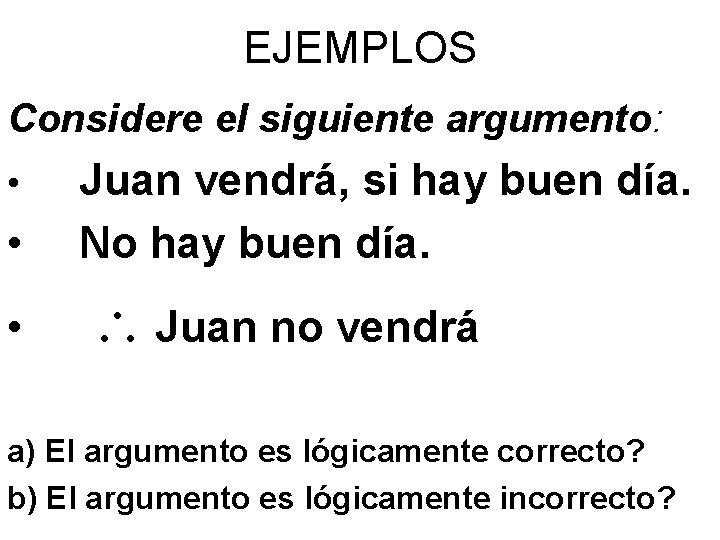 EJEMPLOS Considere el siguiente argumento: • Juan vendrá, si hay buen día. No hay