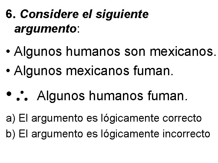 6. Considere el siguiente argumento: • Algunos humanos son mexicanos. • Algunos mexicanos fuman.