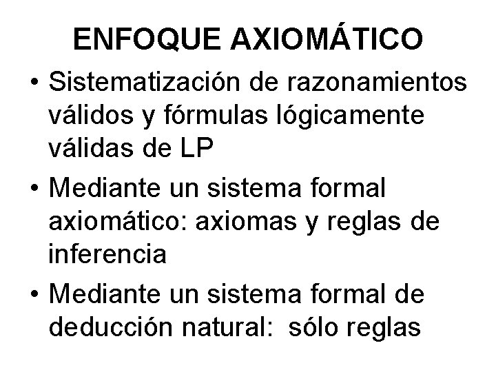 ENFOQUE AXIOMÁTICO • Sistematización de razonamientos válidos y fórmulas lógicamente válidas de LP •