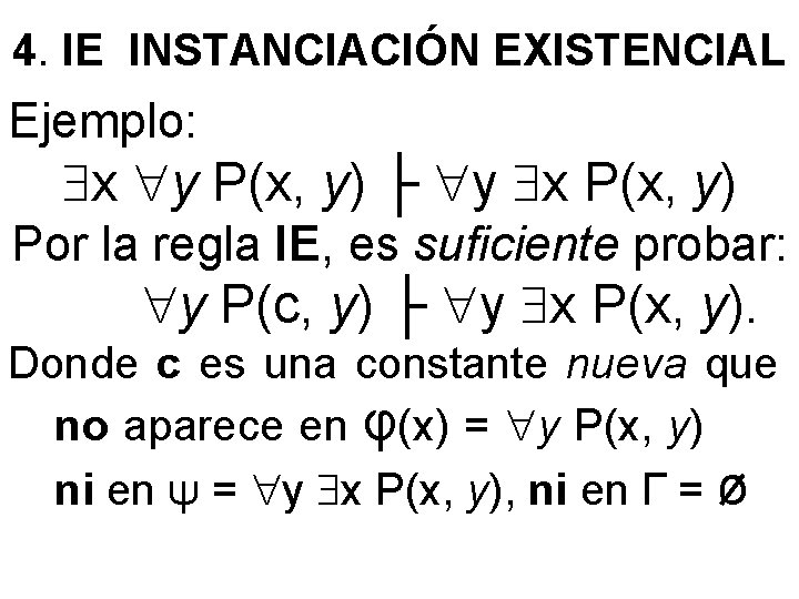 4. IE INSTANCIACIÓN EXISTENCIAL Ejemplo: x y P(x, y) ├ y x P(x, y)