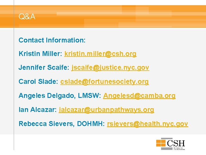 Q&A Contact Information: Kristin Miller: kristin. miller@csh. org Jennifer Scaife: jscaife@justice. nyc. gov Carol