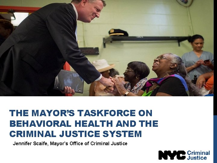 THE MAYOR’S TASKFORCE ON BEHAVIORAL HEALTH AND THE CRIMINAL JUSTICE SYSTEM Jennifer Scaife, Mayor’s