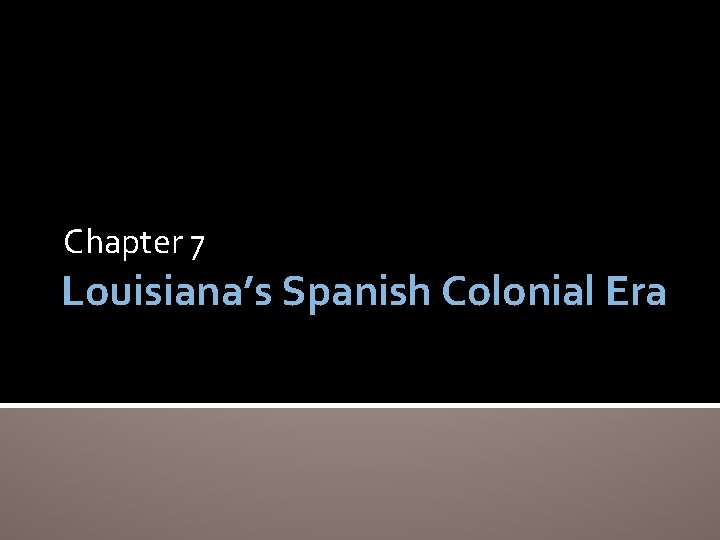 Chapter 7 Louisiana’s Spanish Colonial Era 