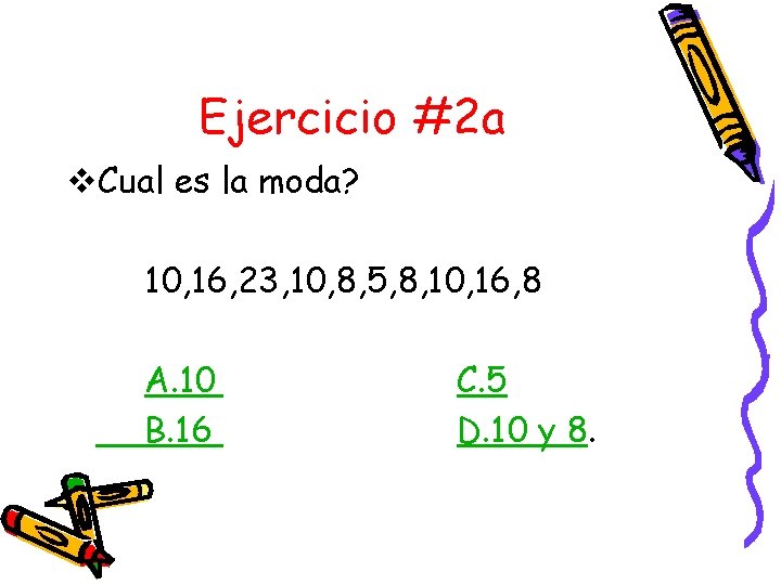 Ejercicio #2 a v. Cual es la moda? 10, 16, 23, 10, 8, 5,